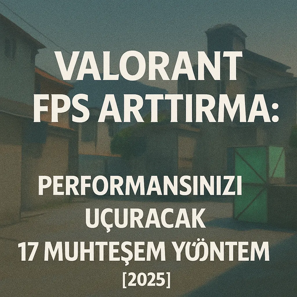 Valorant FPS Arttırma: Performansınızı Uçuracak 17 Muhteşem Yöntem [2025]