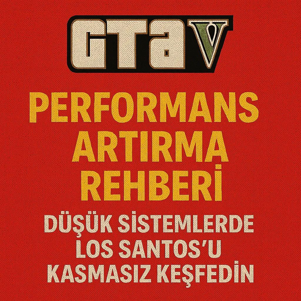 GTA V Performans Artırma Rehberi: Düşük Sistemlerde Los Santos'u Kasmasız Keşfedin